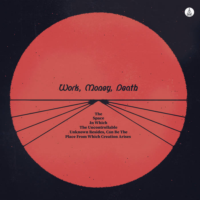 Work Money Death – The Space In Which The Uncontrollable Unknown Resides, Can Be The Place From Which Creation Arises